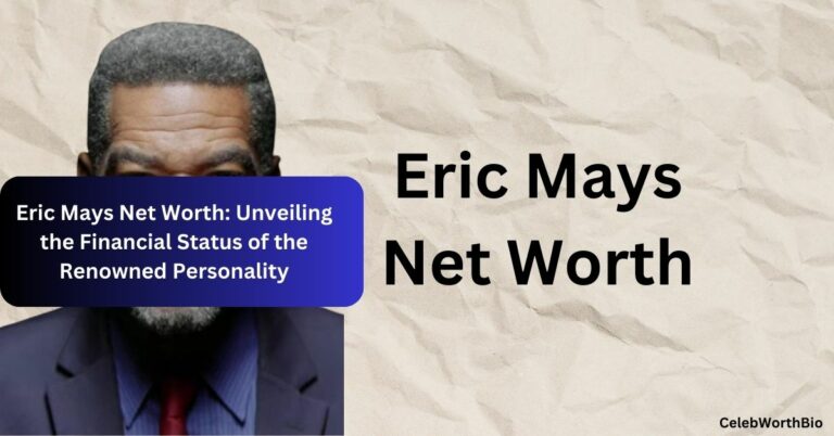Eric Mays Net Worth Unveiling the Financial Status of the Renowned Personality
